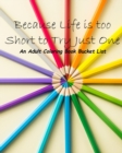 Because Life is too Short to Try Just One : An Adult Coloring Book Bucket List - Book