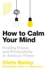 How to Calm Your Mind : Finding Peace and Productivity in Anxious Times - Book