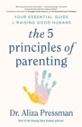 The 5 Principles of Parenting : Your Essential Guide to Raising Good Humans - Book
