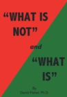 "What Is Not" and "What Is" : Cultivating Peace of Mind and Inner Freedom; An Exploration in the Practice of Discriminating Wisdom - Revised Edition - Book