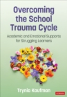 Overcoming the School Trauma Cycle : Academic and Emotional Supports for Struggling Learners - Book