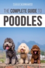 The Complete Guide to Poodles : Standard, Miniature, or Toy - Learn Everything You Need to Know to Successfully Raise Your Poodle From Puppy to Old Age - Book