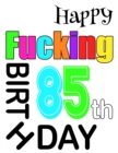 Happy Fucking 85th Birthday : Large Print Address Book That is Sweet, Sassy and Way Better Than a Birthday Card! - Book