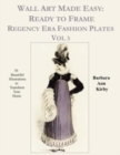 Wall Art Made Easy : Ready to Frame Regency Era Fashion Plates Vol 3: 30 Beautiful Illustrations to Transform Your Home - Book