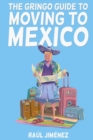 The Gringo Guide To Moving To Mexico. : Everything You Need To Know Before Moving To Mexico. - Book