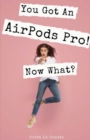 You Got An AirPods Pro! Now What? : A Ridiculously Simple Guide to Using Apple's Wireless Headphones - Book