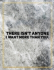 There isn't anyone I want more than you. : Marble Design 100 Pages Large Size 8.5" X 11" Inches Gratitude Journal And Productivity Task Book - Book