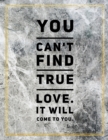 You can't find true love. It will come to you. : Marble Design 100 Pages Large Size 8.5" X 11" Inches Gratitude Journal And Productivity Task Book - Book