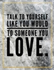 Talk to yourself like you would to someone you love. : Marble Design 100 Pages Large Size 8.5" X 11" Inches Gratitude Journal And Productivity Task Book - Book
