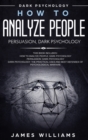 How to Analyze People : Persuasion, and Dark Psychology - 3 Books in 1 - How to Recognize The Signs Of a Toxic Person Manipulating You, and The Best Defense Against It - Book