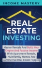Real Estate Investing : Master Rentals And Build Your Empire And Passive Income With Apartment Rentals, Multifamily Homes And Commercial Real Estate Flipping - Book