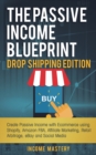 The Passive Income Blueprint Drop Shipping Edition : Create Passive Income with Ecommerce using Shopify, Amazon FBA, Affiliate Marketing, Retail Arbitrage, eBay and Social Media - Book