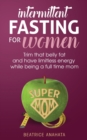 Intermittent Fasting for women : Trim that belly fat and have limitless energy while being a full time mom - Book