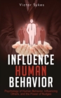 Influence Human Behavior : Psychology of Human Behavior, Influencing Others, and the Power of Nudges - Book