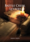 Battle Creek Letters : (Adventist Home, Message to young people, Adventist institution counsels, Letters to Battle Creek members and more information about Dr. Kellogg) - Book
