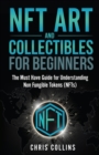 NFT Art and Collectibles for Beginners : The Must Have Guide for Understanding Non Fungible Tokens (NFTs) - Book