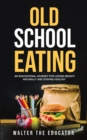 Old School Eating : An Educational Journey for Losing Weight Naturally and Staying Healthy - Book