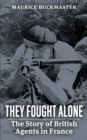 They Fought Alone : The Story of British Agents in France - Book