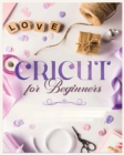 Cricut for Beginners : Unleash Your Creativity with Step-by-Step Instructions and Project Ideas - Book