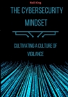 The Cybersecurity Mindset : Cultivating a Culture of Vigilance - Book