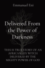 Delivered From the Power of Darkness : This Is True Story of an African - Ex Witch Delivered by the Mighty Power of God - Book