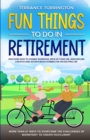 Fun Things To Do In Retirement : Discover How to Combat Boredom, Spice Up Your Life, and Explore Creative and Adventurous Hobbies for an Exciting Life More than 67 Ways to Overcome the Challenges of M - Book