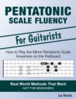 Pentatonic Scale Fluency : Learn How To Play the Minor Pentatonic Scale Effortlessly Anywhere on the Fretboard - Book