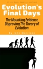 Evolution's Final Days : The Mounting Evidence Disproving The Theory of Evolution - Book
