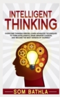Intelligent Thinking : Overcome Thinking Errors, Learn Advanced Techniques to Think Intelligently, Make Smarter Choices, and Become the Best Version of Yourself - Book