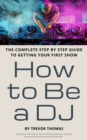 How to Be a DJ : The Complete Step by Step Guide to Getting Your First Show - Book