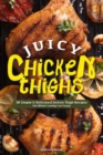 Juicy Chicken Thighs : 30 Simple & Delicious Chicken Thigh Recipes the Whole Family Can Enjoy - Book