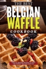 The Best Belgian Waffle Cookbook : Tons of Amazing Recipes to Make the Perfect Belgian Waffles - Book