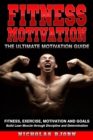 Fitness Motivation : The Ultimate Motivation Guide: Fitness, Exercise, Motivation and Goals - Build Lean Muscle through Discipline and Determination - Book