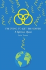 I'm Dying to Get to Heaven : A Spiritual Quest - Book