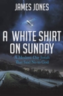 A White Shirt on Sunday : A Modern-Day Jonah... That Said No to God - Book