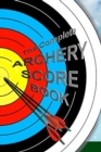 The Complete ARCHERY SCORE BOOK : Keep track of scores, dates, rounds, distances, locations. - Book