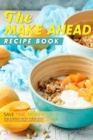 The Make Ahead Recipe Book : Save Time, Money, and Energy with these Easy and Delicious Make-Ahead Meals - Book