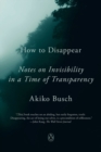 How To Disappear : Notes on Invisibility in a Time of Transparency - Book