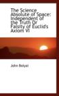 The Science Absolute of Space : Independent of the Truth or Falsity of Euclid's Axiom VI - Book