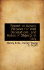 Report on Mosaic Pictures for Wall Decorations, and Notes of Objects in Italy - Book