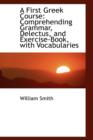A First Greek Course : Comprehending Grammar, Delectus, and Exercise-Book, with Vocabularies - Book