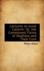 Lectures on Aural Catarrh : Or, the Commonest Forms of Deafness and Their Cure - Book