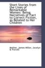 Short Stories from the Lives of Remarkable Women : Being Narratives of Fact to Correct Fiction, as Re - Book