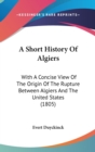 A Short History Of Algiers : With A Concise View Of The Origin Of The Rupture Between Algiers And The United States (1805) - Book