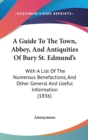 A Guide To The Town, Abbey, And Antiquities Of Bury St. Edmund's : With A List Of The Numerous Benefactions, And Other General And Useful Information (1836) - Book