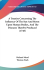 A Treatise Concerning The Influence Of The Sun And Moon Upon Human Bodies, And The Diseases Thereby Produced (1748) - Book