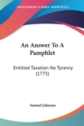 An Answer To A Pamphlet : Entitled Taxation No Tyranny (1775) - Book