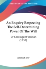 An Enquiry Respecting The Self-Determining Power Of The Will : Or Contingent Volition (1838) - Book