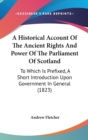 A Historical Account Of The Ancient Rights And Power Of The Parliament Of Scotland : To Which Is Prefixed, A Short Introduction Upon Government In General (1823) - Book