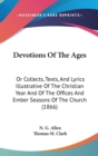 Devotions Of The Ages : Or Collects, Texts, And Lyrics Illustrative Of The Christian Year And Of The Offices And Ember Seasons Of The Church (1866) - Book